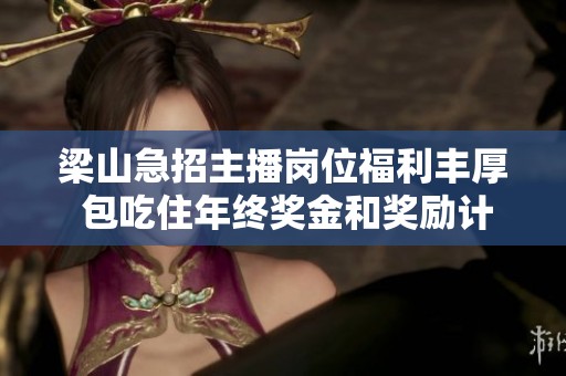 梁山急招主播岗位福利丰厚 包吃住年终奖金和奖励计划等你来拿