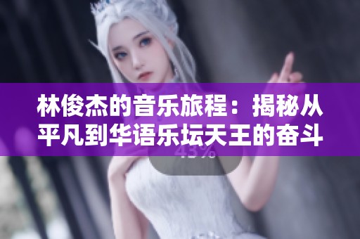 林俊杰的音乐旅程：揭秘从平凡到华语乐坛天王的奋斗与梦想