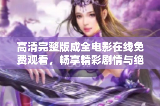 高清完整版成全电影在线免费观看，畅享精彩剧情与绝妙演出