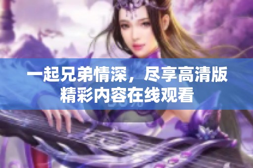 一起兄弟情深，尽享高清版精彩内容在线观看
