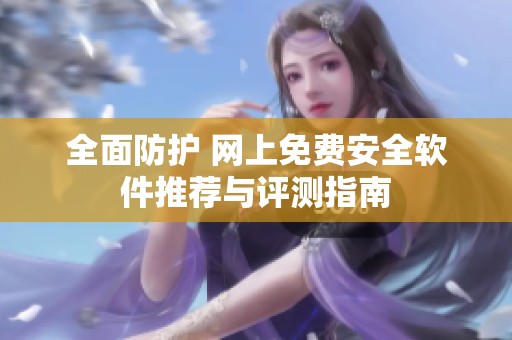 全面防护 网上免费安全软件推荐与评测指南