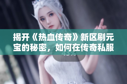 揭开《热血传奇》新区刷元宝的秘密，如何在传奇私服脚本挂机中实现财富自由