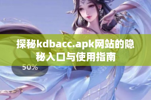 探秘kdbacc.apk网站的隐秘入口与使用指南