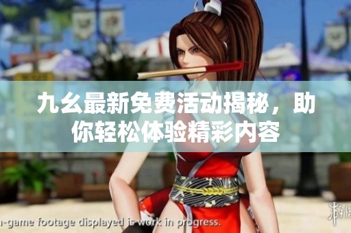 九幺最新免费活动揭秘，助你轻松体验精彩内容