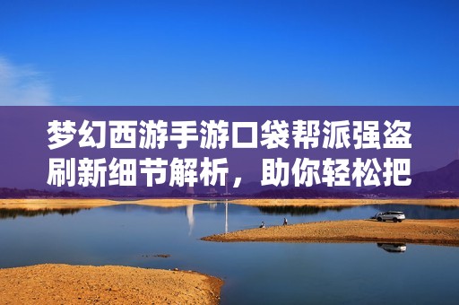 梦幻西游手游口袋帮派强盗刷新细节解析，助你轻松把握抢夺最佳时机