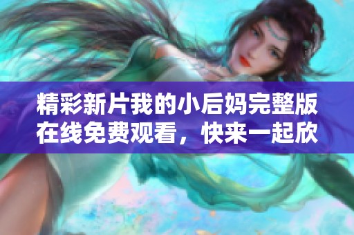 精彩新片我的小后妈完整版在线免费观看，快来一起欣赏吧！