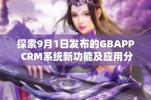 探索9月1日发布的GBAPP CRM系统新功能及应用分析