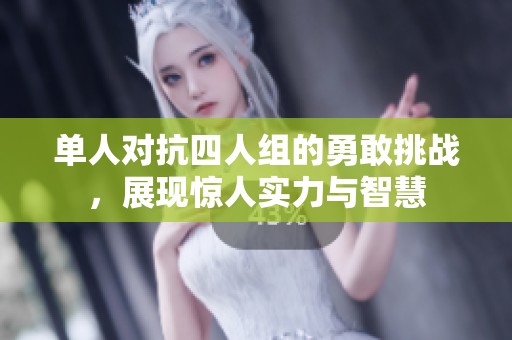 单人对抗四人组的勇敢挑战，展现惊人实力与智慧