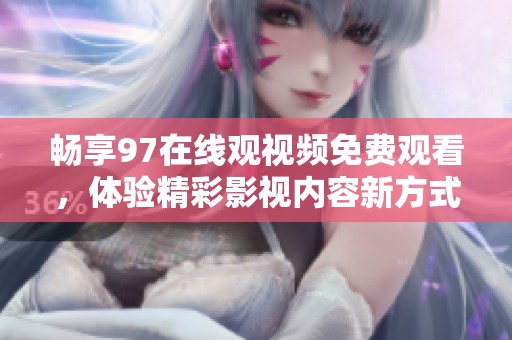 畅享97在线观视频免费观看，体验精彩影视内容新方式