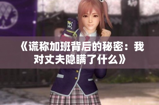 《谎称加班背后的秘密：我对丈夫隐瞒了什么》