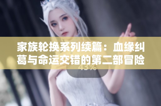 家族轮换系列续篇：血缘纠葛与命运交错的第二部冒险故事