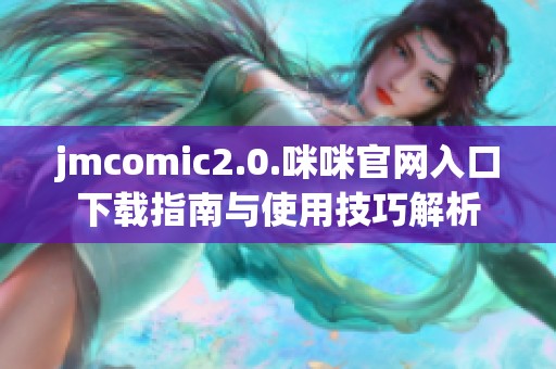 jmcomic2.0.咪咪官网入口下载指南与使用技巧解析