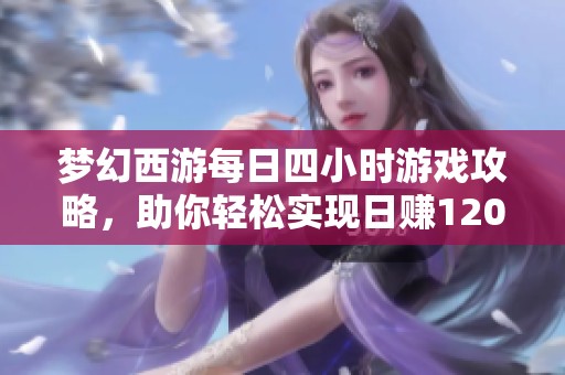 梦幻西游每日四小时游戏攻略，助你轻松实现日赚1200万的财富梦想！