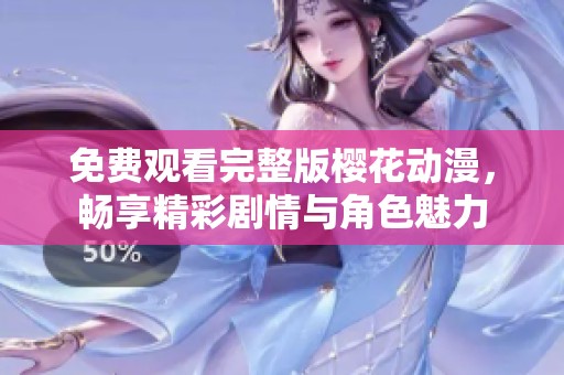 免费观看完整版樱花动漫，畅享精彩剧情与角色魅力