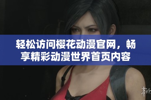 轻松访问樱花动漫官网，畅享精彩动漫世界首页内容