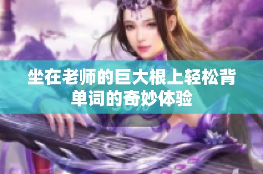 坐在老师的巨大根上轻松背单词的奇妙体验
