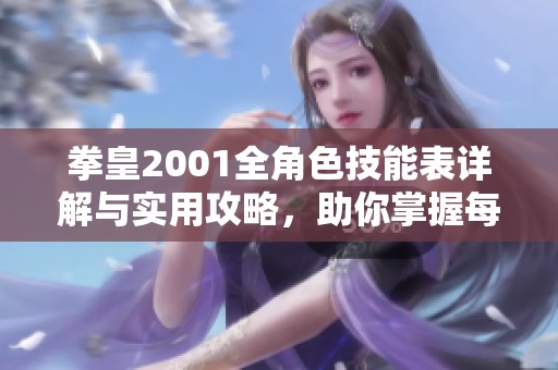 拳皇2001全角色技能表详解与实用攻略，助你掌握每位角色的必杀技与连招技巧