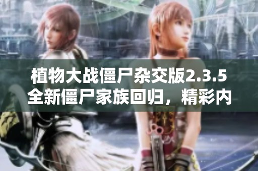 植物大战僵尸杂交版2.3.5全新僵尸家族回归，精彩内容一览让你大开眼界