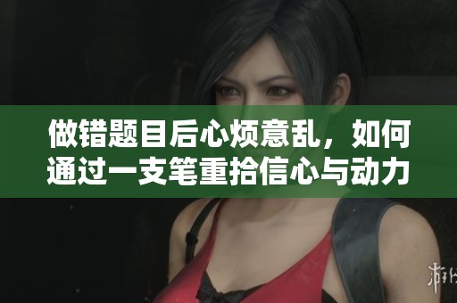 做错题目后心烦意乱，如何通过一支笔重拾信心与动力
