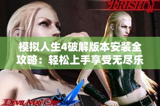 模拟人生4破解版本安装全攻略：轻松上手享受无尽乐趣的游戏体验