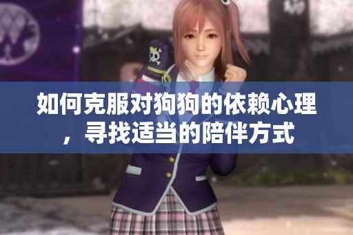 如何克服对狗狗的依赖心理，寻找适当的陪伴方式