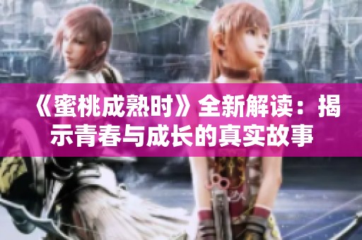 《蜜桃成熟时》全新解读：揭示青春与成长的真实故事