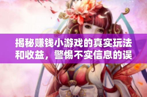 揭秘赚钱小游戏的真实玩法和收益，警惕不实信息的误导与陷阱