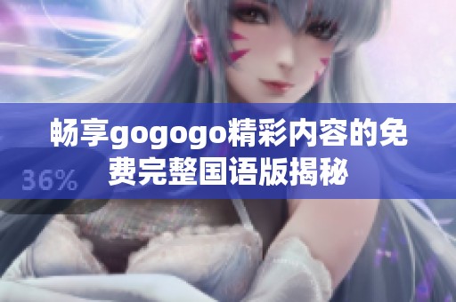 畅享gogogo精彩内容的免费完整国语版揭秘