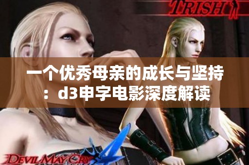 一个优秀母亲的成长与坚持：d3申字电影深度解读