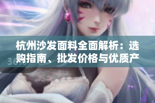 杭州沙发面料全面解析：选购指南、批发价格与优质产地货源信息分享