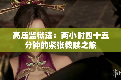 高压监狱法：两小时四十五分钟的紧张救赎之旅