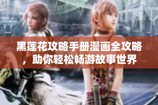 黑莲花攻略手册漫画全攻略，助你轻松畅游故事世界