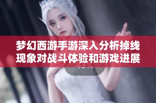 梦幻西游手游深入分析掉线现象对战斗体验和游戏进展的具体影响