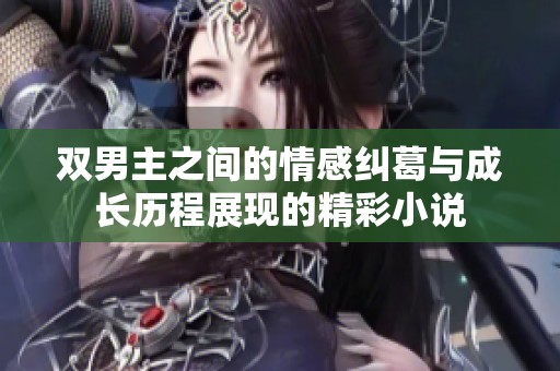 双男主之间的情感纠葛与成长历程展现的精彩小说