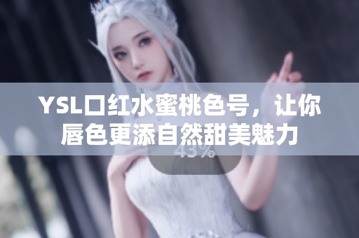 YSL口红水蜜桃色号，让你唇色更添自然甜美魅力