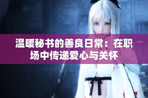 温暖秘书的善良日常：在职场中传递爱心与关怀