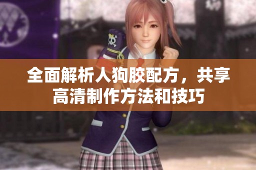 全面解析人狗胶配方，共享高清制作方法和技巧
