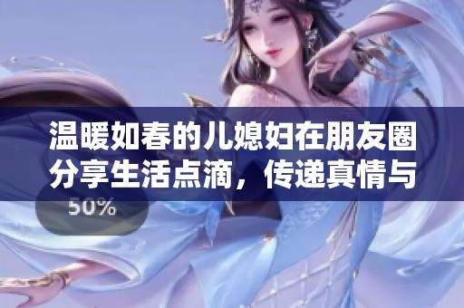 温暖如春的儿媳妇在朋友圈分享生活点滴，传递真情与善良