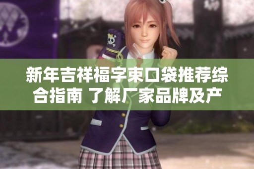 新年吉祥福字束口袋推荐综合指南 了解厂家品牌及产品图片信息