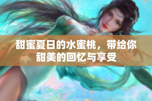 甜蜜夏日的水蜜桃，带给你甜美的回忆与享受