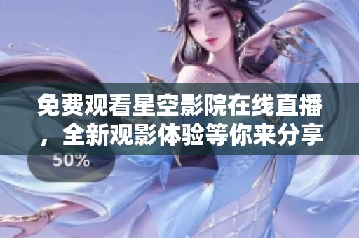 免费观看星空影院在线直播，全新观影体验等你来分享