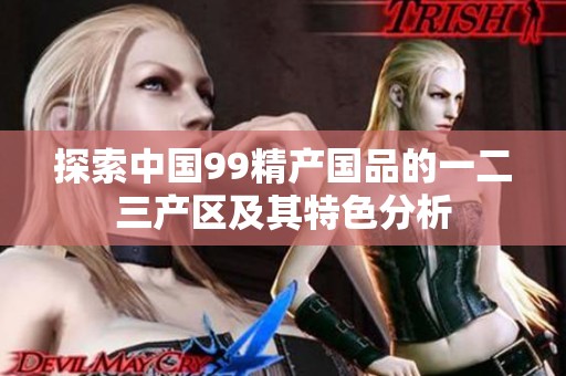 探索中国99精产国品的一二三产区及其特色分析