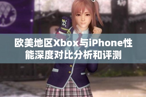 欧美地区Xbox与iPhone性能深度对比分析和评测