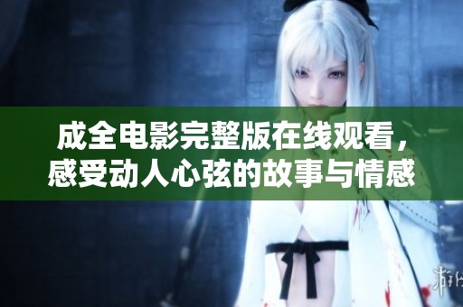 成全电影完整版在线观看，感受动人心弦的故事与情感