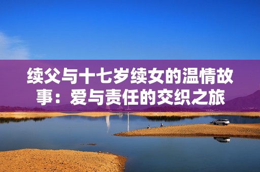 续父与十七岁续女的温情故事：爱与责任的交织之旅