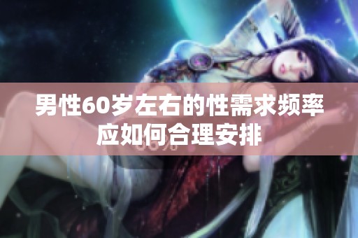 男性60岁左右的性需求频率应如何合理安排