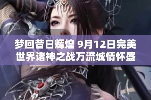 梦回昔日辉煌 9月12日完美世界诸神之战万流城情怀盛典盛大启幕