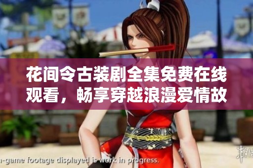 花间令古装剧全集免费在线观看，畅享穿越浪漫爱情故事