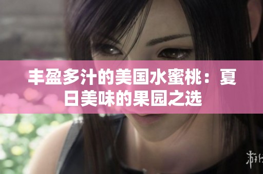丰盈多汁的美国水蜜桃：夏日美味的果园之选