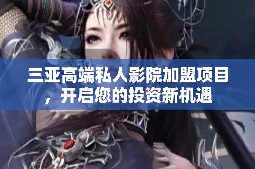 三亚高端私人影院加盟项目，开启您的投资新机遇